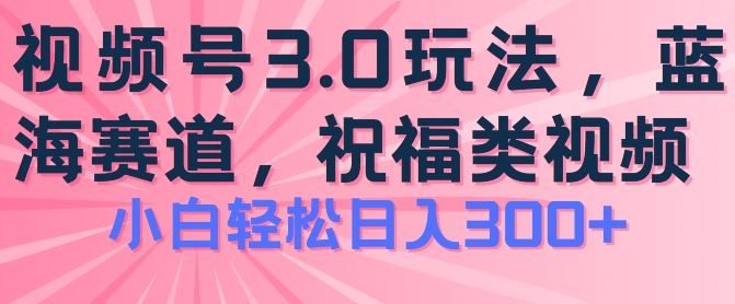 2024视频号蓝海项目，祝福类玩法3.0，操作简单易上手，日入300+【揭秘】-柠檬网创