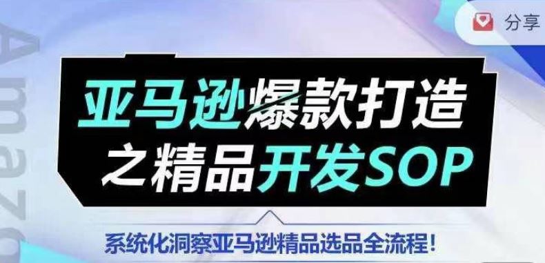 【训练营】亚马逊爆款打造之精品开发SOP，系统化洞察亚马逊精品选品全流程-柠檬网创