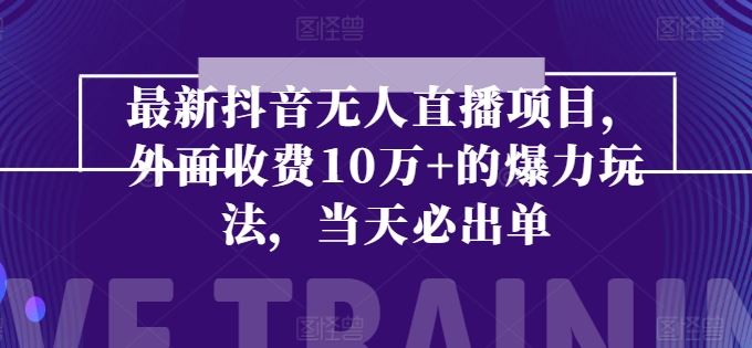 最新抖音无人直播项目，外面收费10w+的爆力玩法，当天必出单-柠檬网创