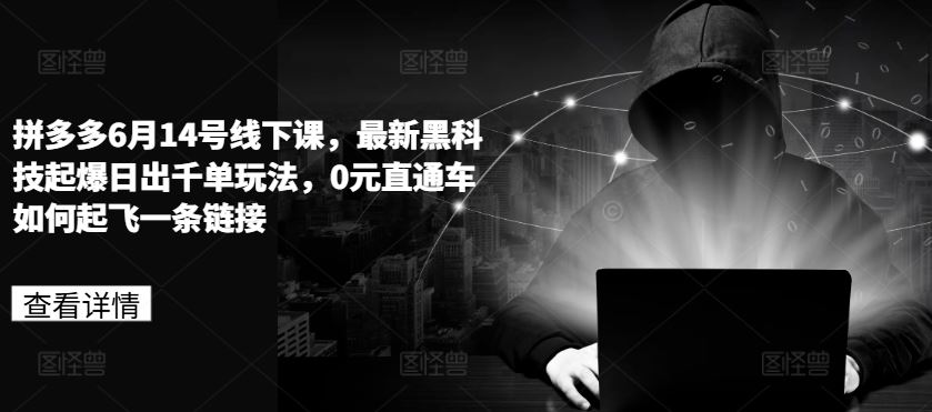 拼多多6月14号线下课，最新黑科技起爆日出千单玩法，0元直通车如何起飞一条链接-柠檬网创
