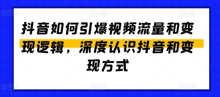 抖音如何引爆视频流量和变现逻辑，深度认识抖音和变现方式-柠檬网创