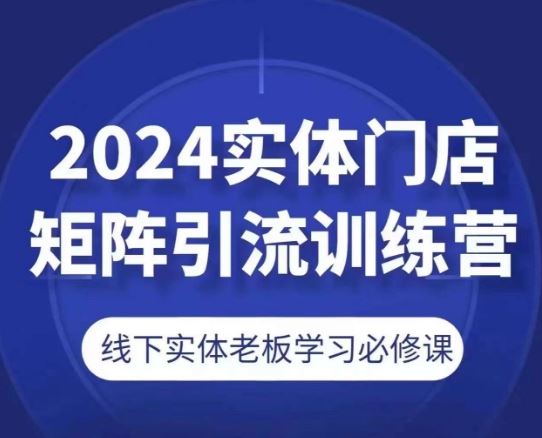2024实体门店矩阵引流训练营，线下实体老板学习必修课-柠檬网创