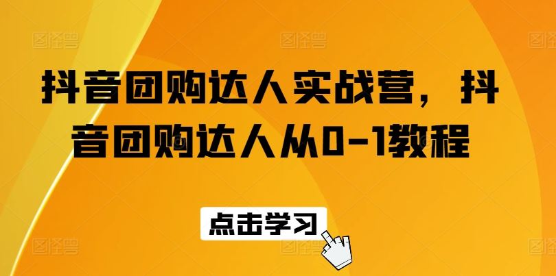抖音团购达人实战营，抖音团购达人从0-1教程-柠檬网创
