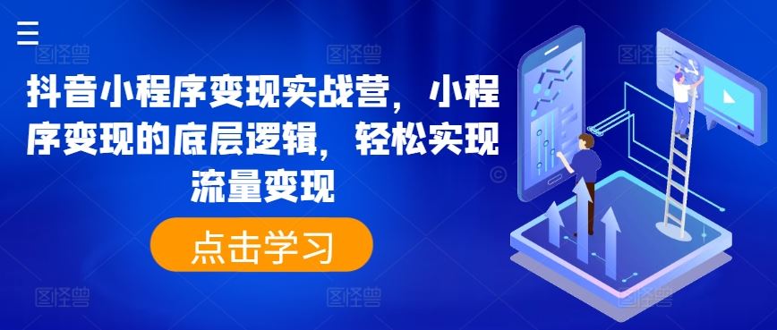 抖音小程序变现实战营，小程序变现的底层逻辑，轻松实现流量变现-柠檬网创