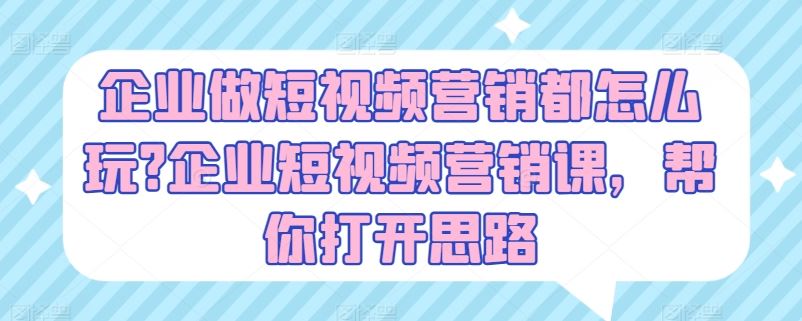 企业做短视频营销都怎么玩?企业短视频营销课，帮你打开思路-柠檬网创