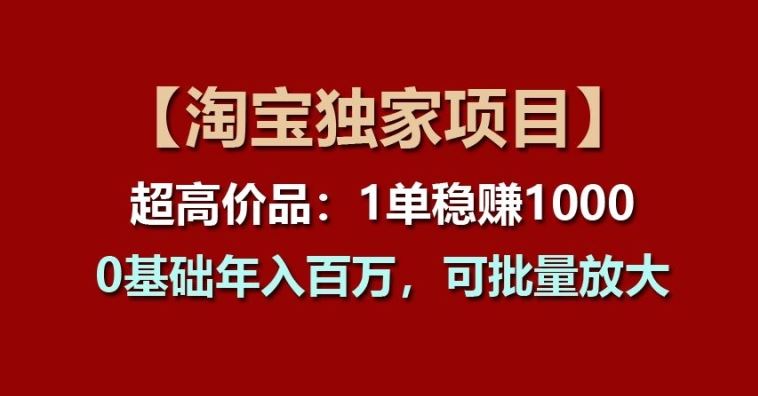 【淘宝独家项目】超高价品：1单稳赚1k多，0基础年入百W，可批量放大【揭秘】-柠檬网创