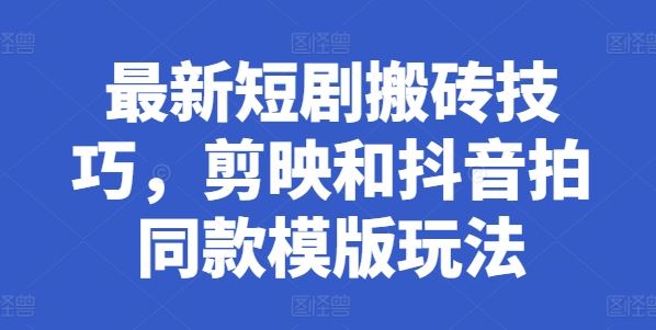 最新短剧搬砖技巧，剪映和抖音拍同款模版玩法-柠檬网创