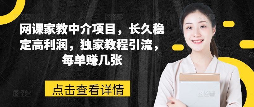 网课家教中介项目，长久稳定高利润，独家教程引流，每单赚几张-柠檬网创