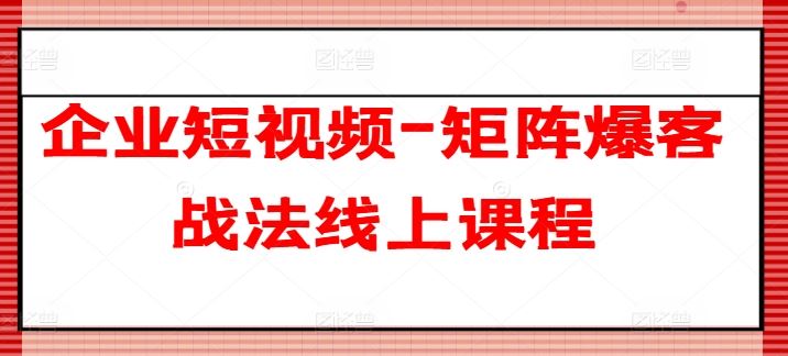 企业短视频-矩阵爆客战法线上课程-柠檬网创