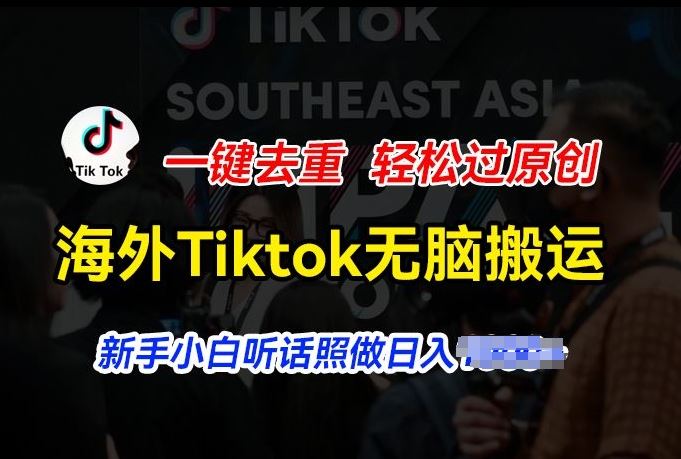 海外Tiktok短视频无脑搬运，一键去重轻松过原创，新手小白听话照做日入几张【揭秘】-柠檬网创