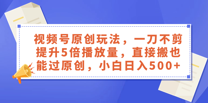 （8286期）视频号原创玩法，一刀不剪提升5倍播放量，直接搬也能过原创，小白日入500+-柠檬网创