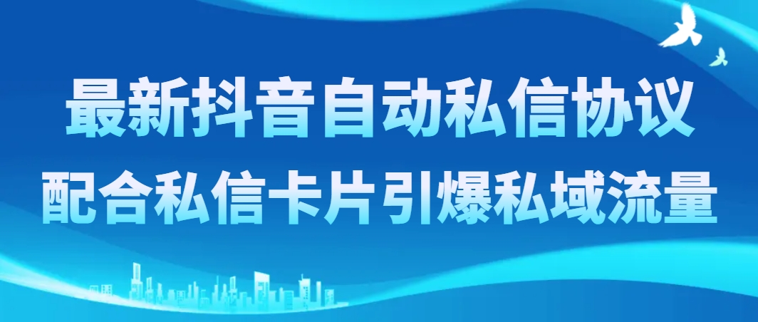 （8284期）最新抖音自动私信协议，配合私信卡片引爆私域流量-柠檬网创
