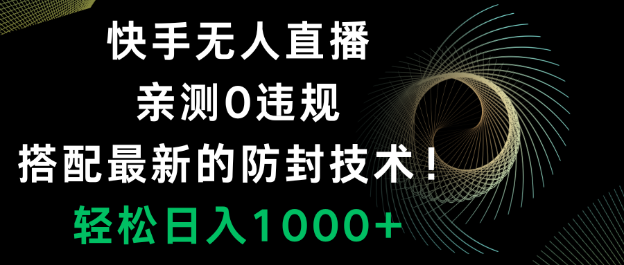 （8278期）快手无人直播，0违规，搭配最新的防封技术！轻松日入1000+-柠檬网创