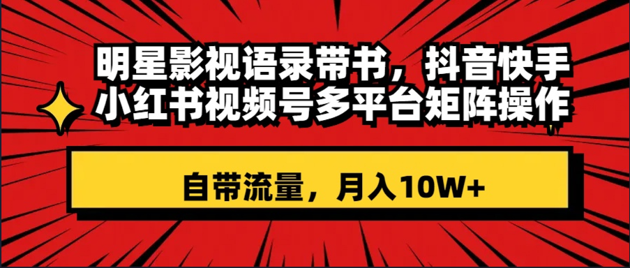 （8275期）明星影视语录带书 抖音快手小红书视频号多平台矩阵操作，自带流量 月入10W+-柠檬网创