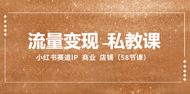 （8211期）流量变现-私教课：小红书赛道IP  商业  店铺（58节课）-柠檬网创