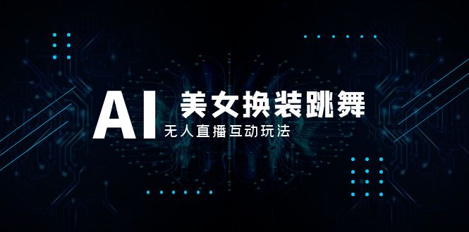 （8210期）抖音最新最火【AI美女换装跳舞】无人直播互动玩法（含全套开播教程+软件…-柠檬网创