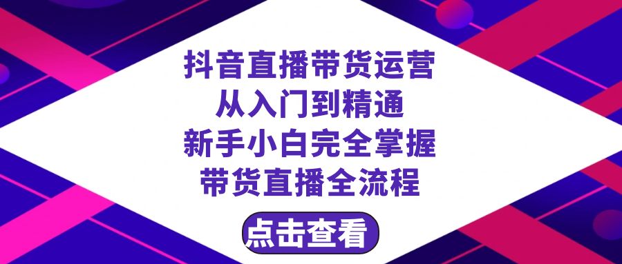 （8305期）抖音直播带货 运营从入门到精通，新手完全掌握带货直播全流程（23节）-柠檬网创