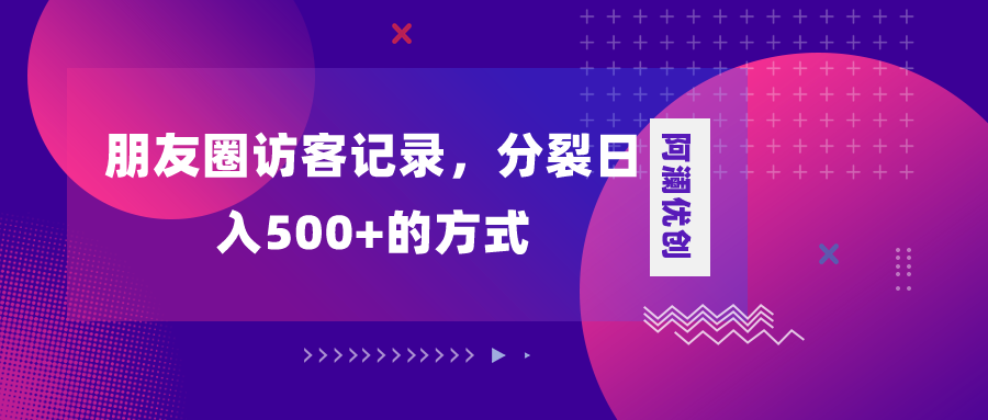 （8301期）朋友圈访客记录，分裂日入500+，变现加分裂-柠檬网创