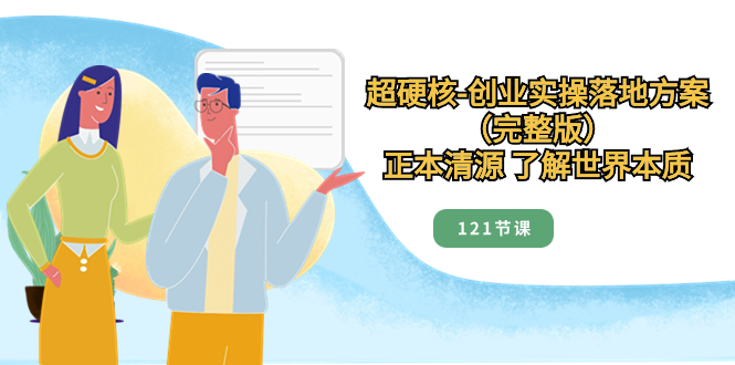（8343期）超硬核-创业实操落地方案（完整版），正本清源 了解世界本质（121节课）-柠檬网创