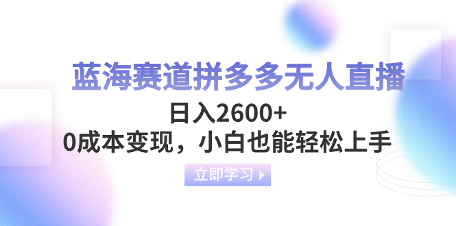 （8331期）蓝海赛道拼多多无人直播，日入2600+，0成本变现，小白也能轻松上手-柠檬网创