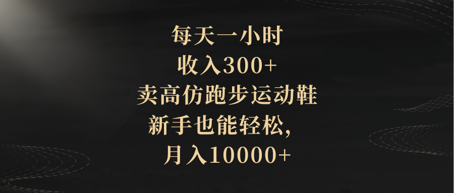 （8321期）每天一小时，收入300+，卖高仿跑步运动鞋，新手也能轻松，月入10000+-柠檬网创