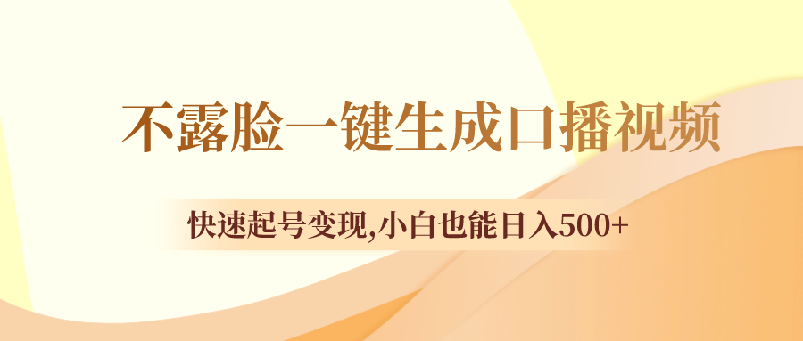 （8371期）不露脸一键生成口播视频，快速起号变现,小白也能日入500+-柠檬网创