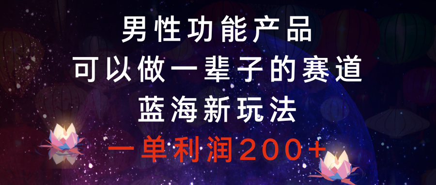 （8354期）男性功能产品，可以做一辈子的赛道，蓝海新玩法，一单利润200+-柠檬网创