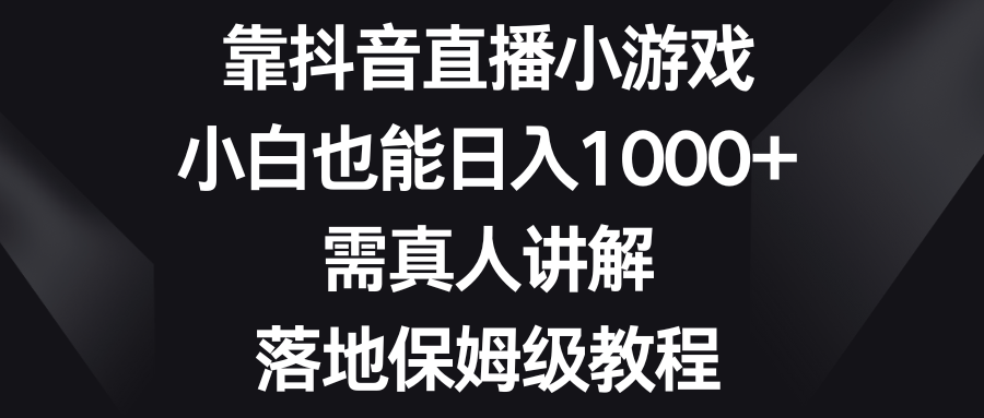 （8408期）靠抖音直播小游戏，小白也能日入1000+，需真人讲解，落地保姆级教程-柠檬网创