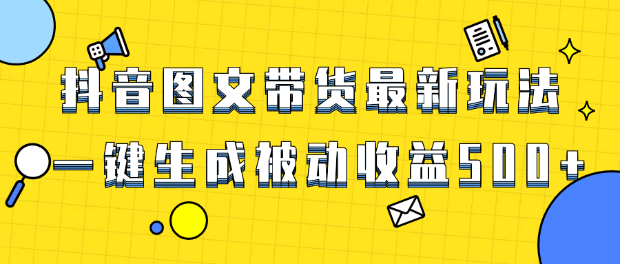 （8407期）爆火抖音图文带货项目，最新玩法一键生成，单日轻松被动收益500+-柠檬网创