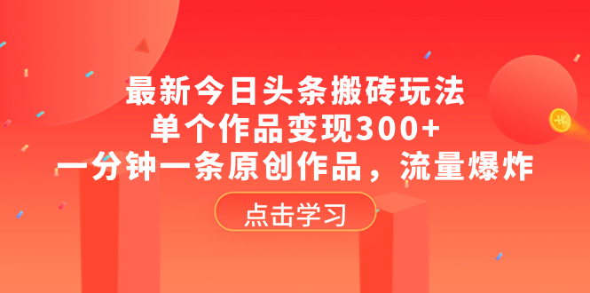 （8405期）最新今日头条搬砖玩法，单个作品变现300+，一分钟一条原创作品，流量爆炸-柠檬网创
