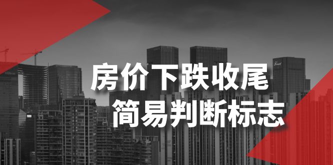 （8402期）某公众号付费文章《房价下跌收尾-简易判断标志》-柠檬网创