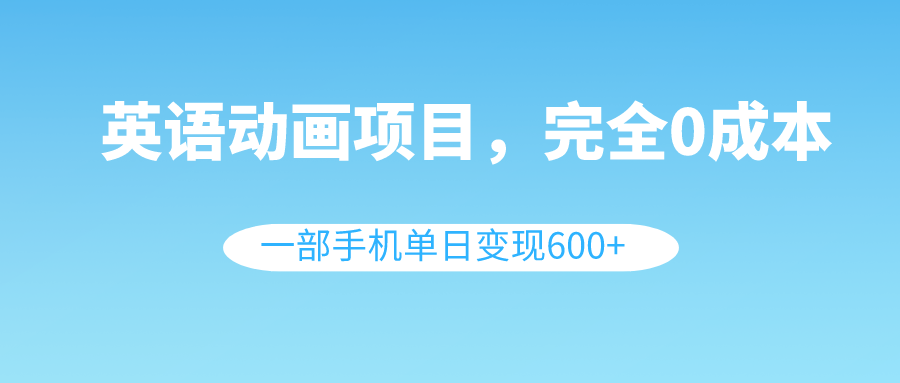 （8396期）英语动画项目，0成本，一部手机单日变现600+（教程+素材）-柠檬网创