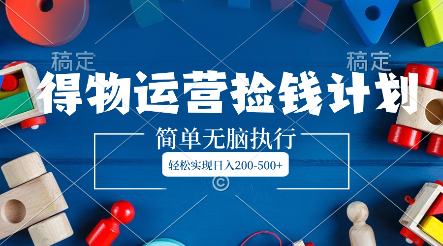 （8395期）得物运营捡钱计划，简单无脑执行，轻松实现日入200-500+-柠檬网创