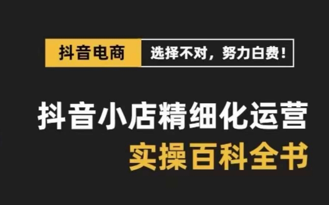 （8380期）抖音小店 精细化运营-百科全书，保姆级运营实战讲解（28节课）-柠檬网创