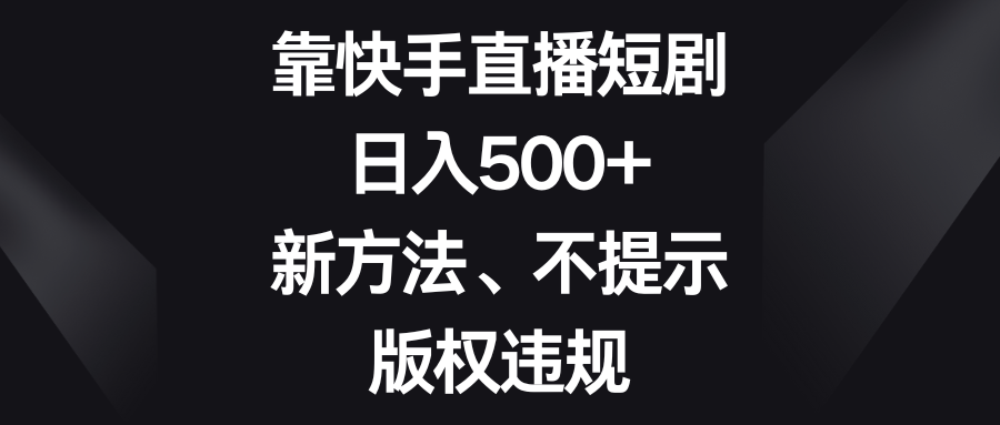 （8377期）靠快手直播短剧，日入500+，新方法、不提示版权违规-柠檬网创