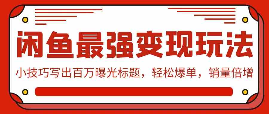 （9606期）闲鱼最强变现玩法：小技巧写出百万曝光标题，轻松爆单，销量倍增-柠檬网创
