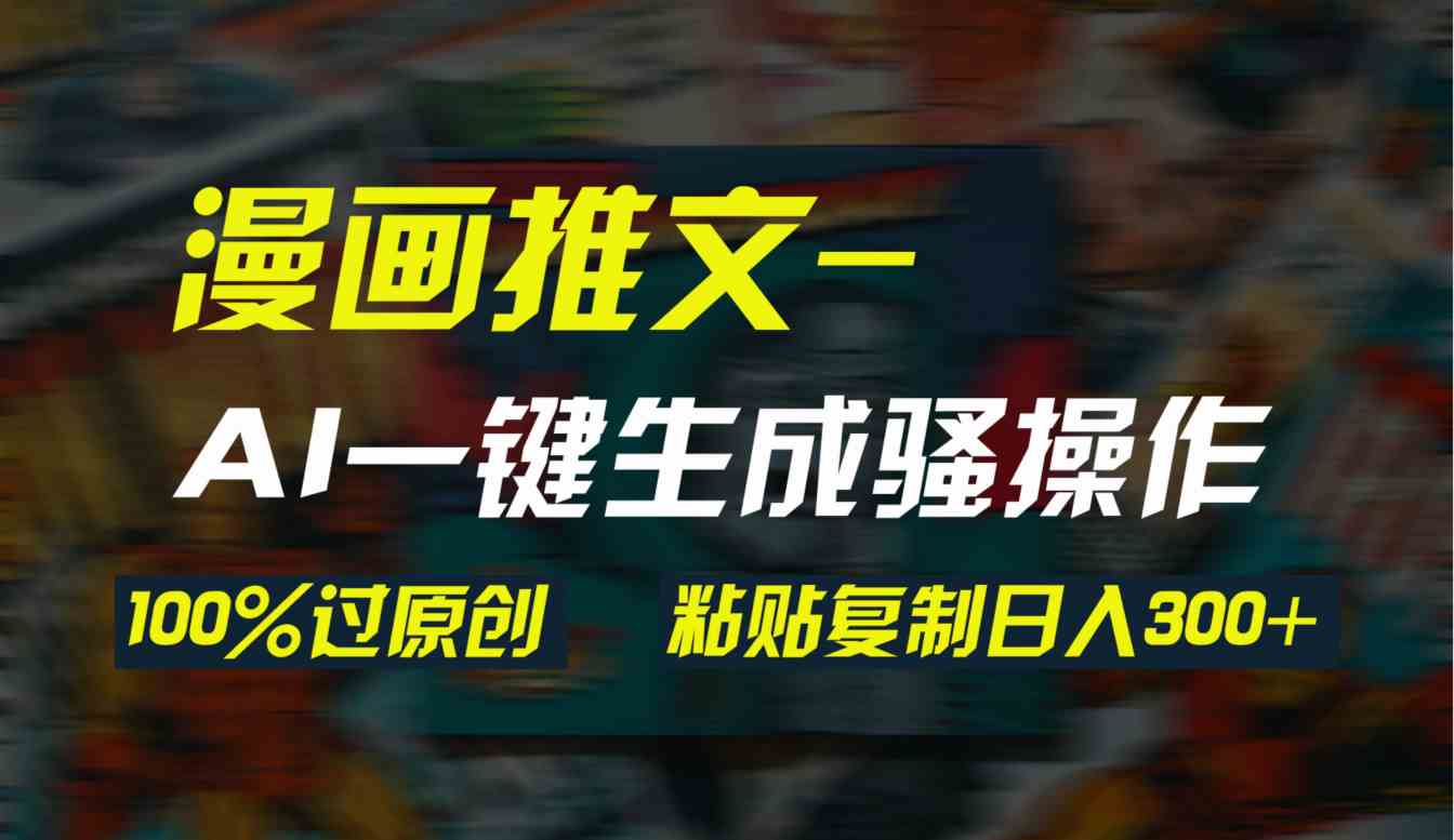 （9635期）AI一键生成漫画爆款视频，3分钟1条双重去重100%过原创，粘贴复制日入300+-柠檬网创