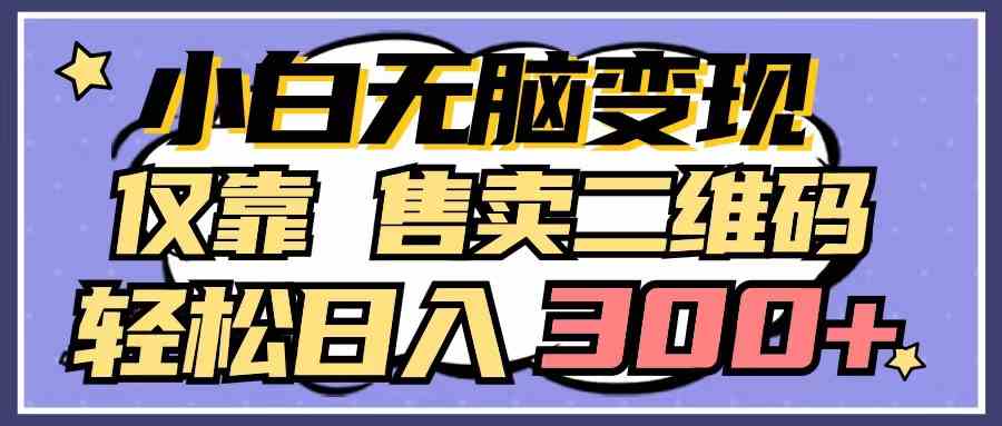（9637期）小白无脑变现，仅靠售卖二维码，轻松日入300+-柠檬网创