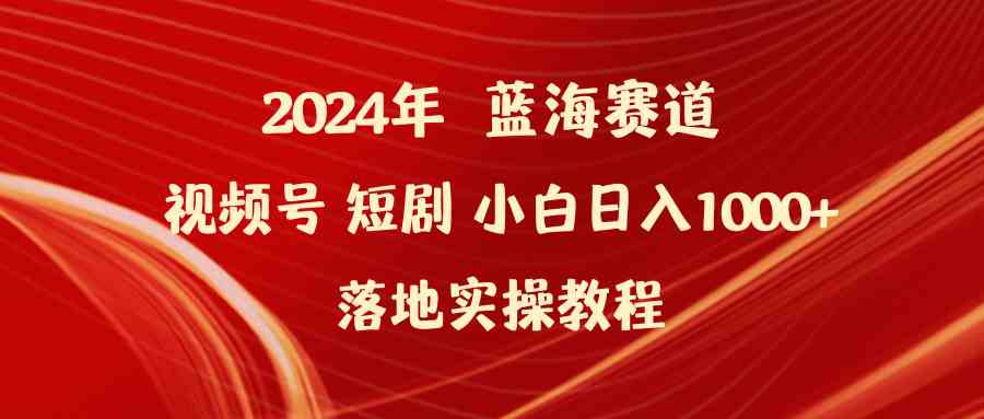 （9634期）2024年蓝海赛道视频号短剧 小白日入1000+落地实操教程-柠檬网创