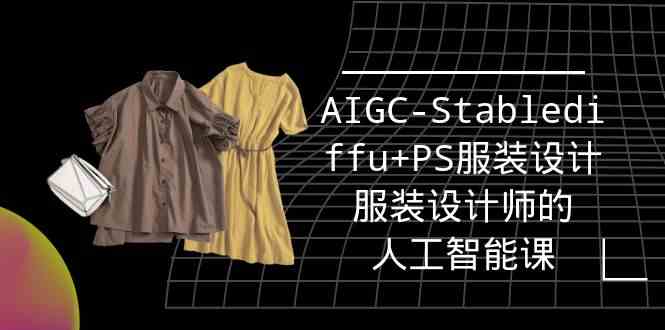 （9674期）实战培训班：AIGC-Stablediffu+PS服装设计-服装设计师的人工智能课（16节）-柠檬网创