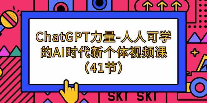 （9670期）ChatGPT-力量-人人可学的AI时代新个体视频课（41节）-柠檬网创