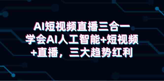（9669期）AI短视频直播三合一，学会AI人工智能+短视频+直播，三大趋势红利-柠檬网创