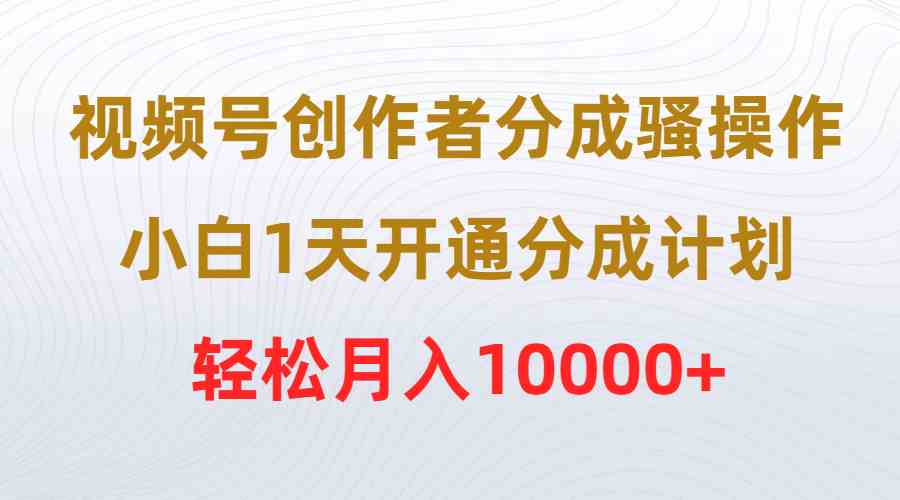 （9656期）视频号创作者分成骚操作，小白1天开通分成计划，轻松月入10000+-柠檬网创