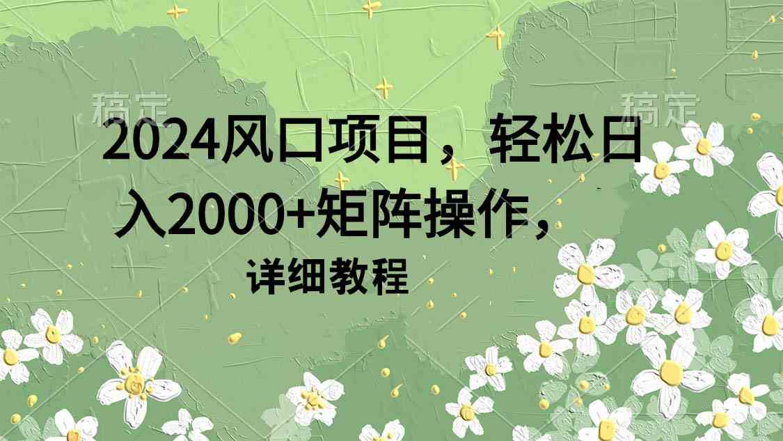 （9652期）2024风口项目，轻松日入2000+矩阵操作，详细教程-柠檬网创