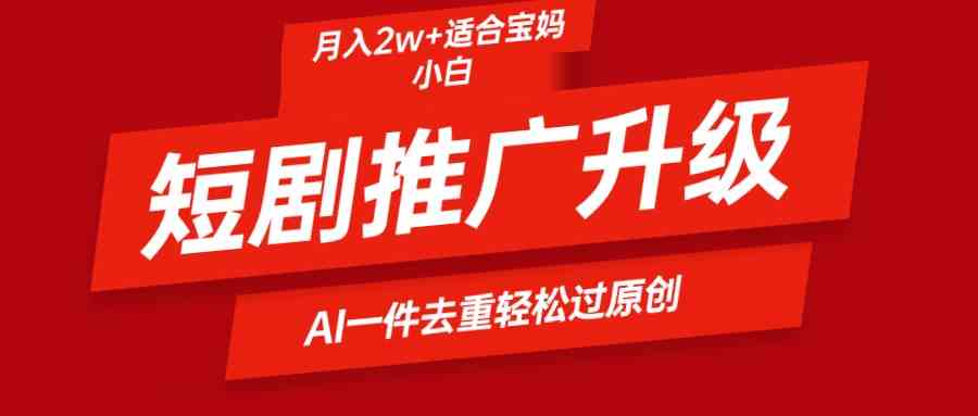 （9652期）短剧推广升级新玩法，AI一键二创去重，轻松月入2w+-柠檬网创