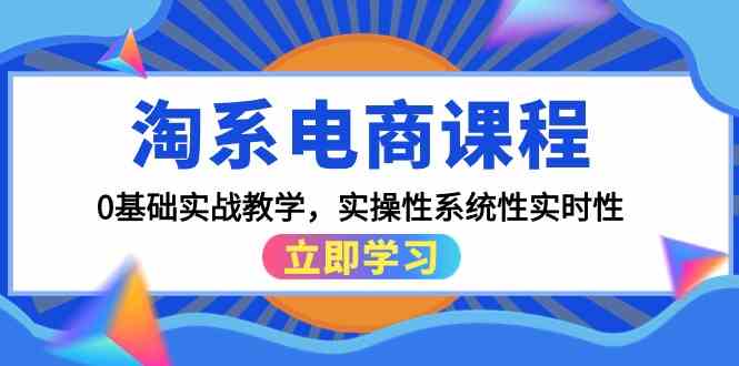 （9704期）淘系电商课程，0基础实战教学，实操性系统性实时性（15节课）-柠檬网创