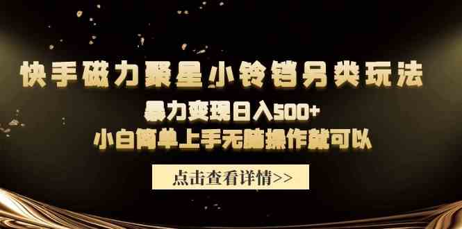 （9689期）快手磁力聚星小铃铛另类玩法，暴力变现日入500+小白简单上手无脑操作就可以-柠檬网创