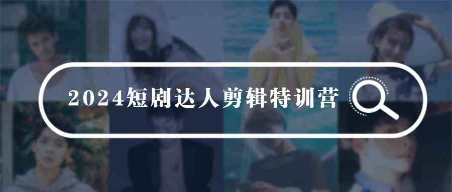（9688期）2024短剧达人剪辑特训营，适合宝爸宝妈的0基础剪辑训练营（51节课）-柠檬网创