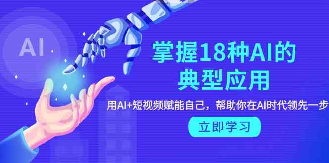 （9683期）掌握18种AI的典型应用，用AI+短视频 赋能自己，帮助你在AI时代领先一步-柠檬网创