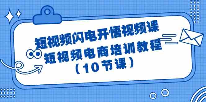 （9682期）短视频-闪电开悟视频课：短视频电商培训教程（10节课）-柠檬网创